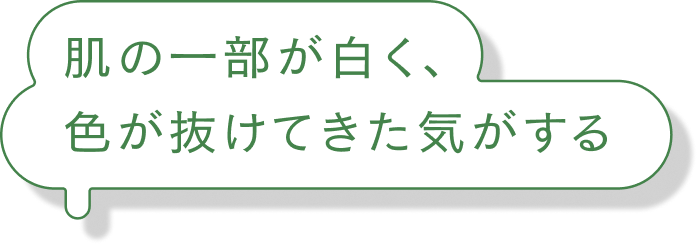 肌の一部が白く、色が抜けてきた気がする